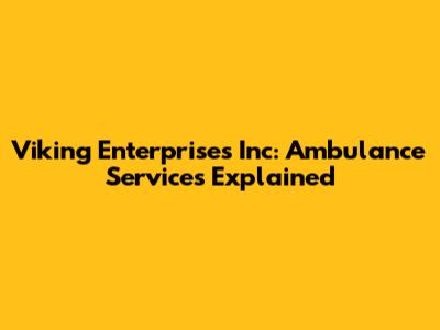 Viking Enterprises Inc: Ambulance Services Explained