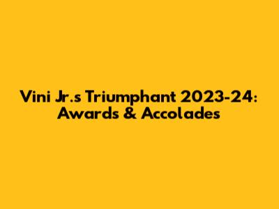Vini Jr.'s Triumphant 2023-24: Awards & Accolades