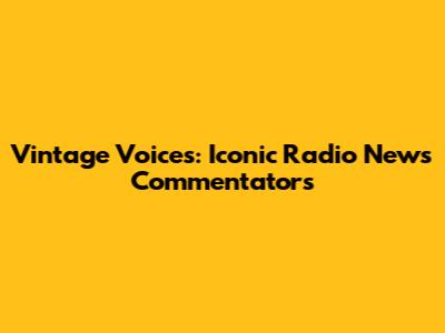 Vintage Voices: Iconic Radio News Commentators