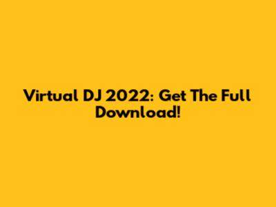 Virtual DJ 2022: Get The Full Download!