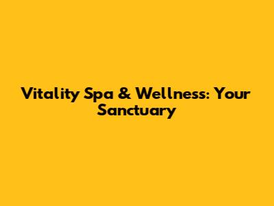 Vitality Spa & Wellness: Your Sanctuary