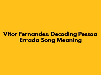 Vitor Fernandes: Decoding 'Pessoa Errada' Song Meaning