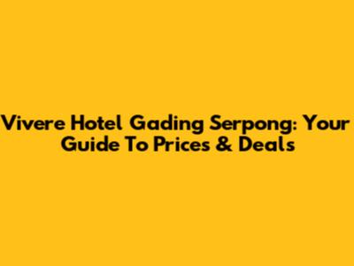 Vivere Hotel Gading Serpong: Your Guide To Prices & Deals