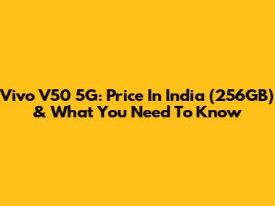 Vivo V50 5G: Price In India (256GB) & What You Need To Know