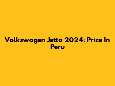 Volkswagen Jetta 2024: Price In Peru