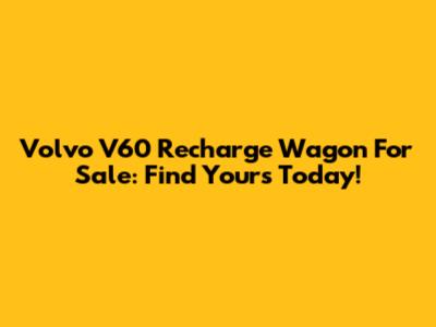 Volvo V60 Recharge Wagon For Sale: Find Yours Today!