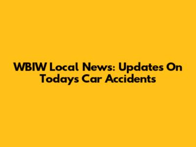 WBIW Local News: Updates On Today's Car Accidents