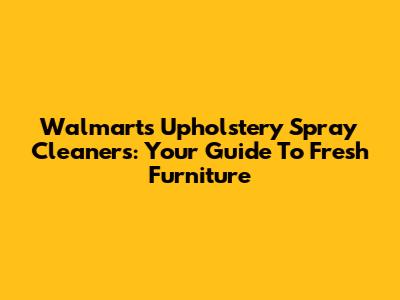 Walmart's Upholstery Spray Cleaners: Your Guide To Fresh Furniture