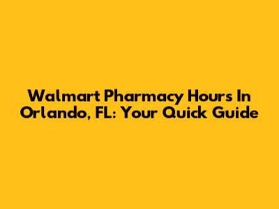 Walmart Pharmacy Hours In Orlando, FL: Your Quick Guide