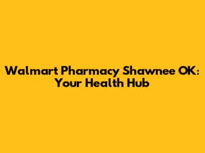 Walmart Pharmacy Shawnee OK: Your Health Hub