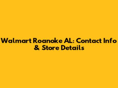 Walmart Roanoke AL: Contact Info & Store Details