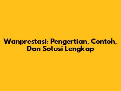 Wanprestasi: Pengertian, Contoh, Dan Solusi Lengkap