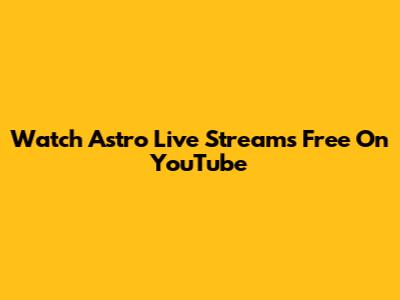 Watch Astro Live Streams Free On YouTube