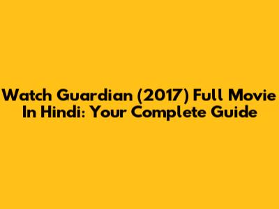 Watch Guardian (2017) Full Movie In Hindi: Your Complete Guide
