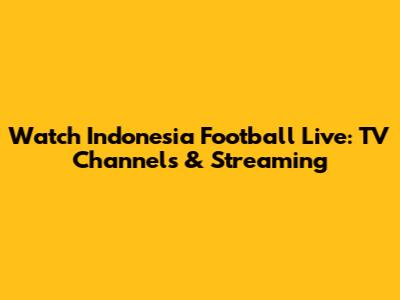 Watch Indonesia Football Live: TV Channels & Streaming