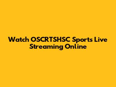 Watch OSCRTSHSC Sports Live Streaming Online