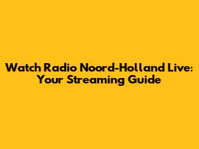 Watch Radio Noord-Holland Live: Your Streaming Guide