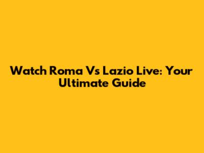 Watch Roma Vs Lazio Live: Your Ultimate Guide