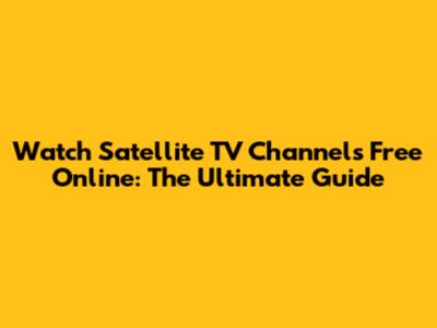 Watch Satellite TV Channels Free Online: The Ultimate Guide