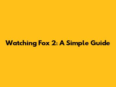 Watching Fox 2: A Simple Guide