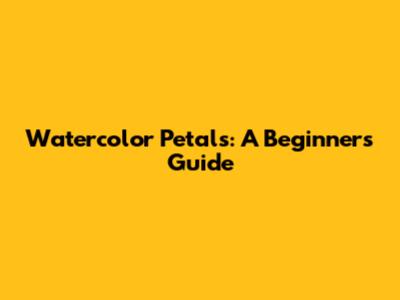 Watercolor Petals: A Beginner's Guide