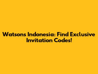 Watsons Indonesia: Find Exclusive Invitation Codes!