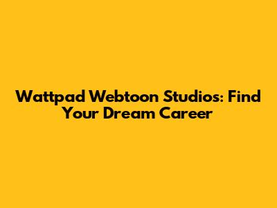 Wattpad Webtoon Studios: Find Your Dream Career