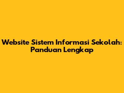 Website Sistem Informasi Sekolah: Panduan Lengkap