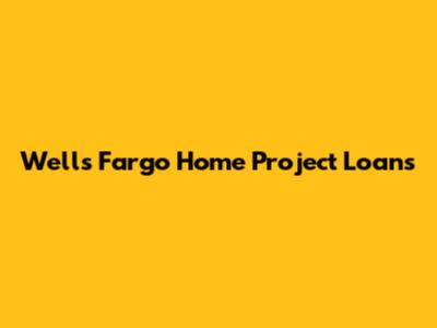 Wells Fargo Home Project Loans