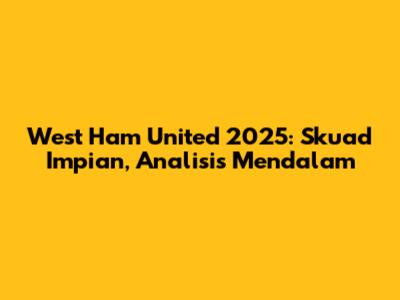 West Ham United 2025: Skuad Impian, Analisis Mendalam