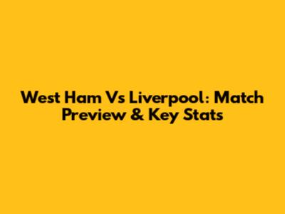 West Ham Vs Liverpool: Match Preview & Key Stats