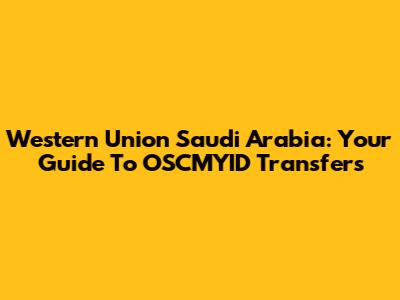Western Union Saudi Arabia: Your Guide To OSCMYID Transfers