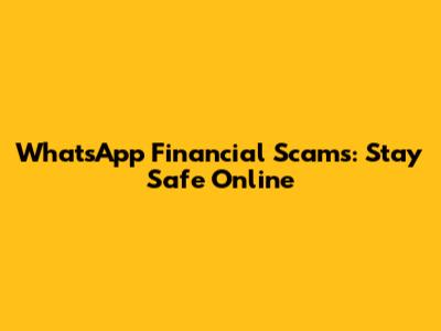 WhatsApp Financial Scams: Stay Safe Online