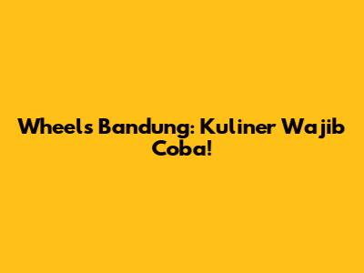 Wheels Bandung: Kuliner Wajib Coba!