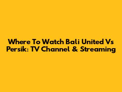 Where To Watch Bali United Vs Persik: TV Channel & Streaming