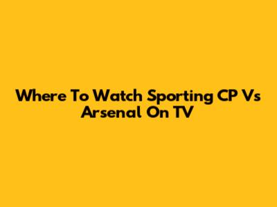 Where To Watch Sporting CP Vs Arsenal On TV