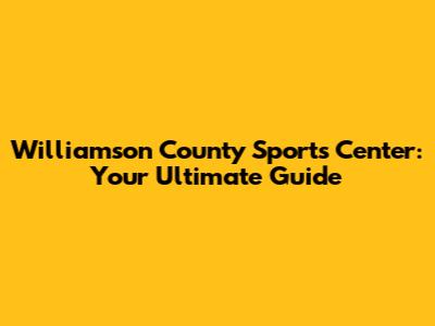 Williamson County Sports Center: Your Ultimate Guide