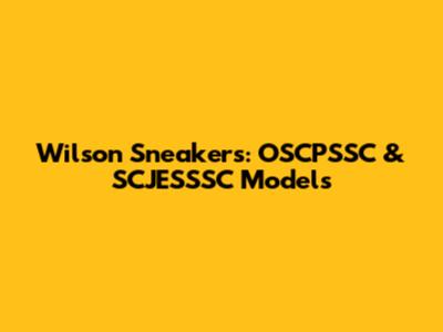 Wilson Sneakers: OSCPSSC & SCJESSSC Models