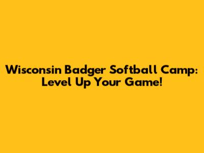 Wisconsin Badger Softball Camp: Level Up Your Game!