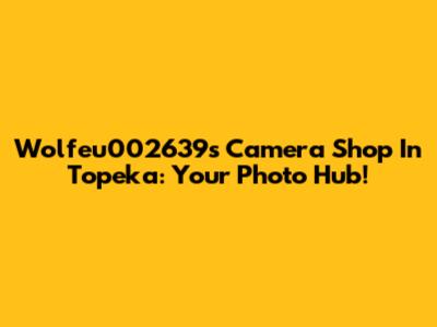 Wolfeu002639's Camera Shop In Topeka: Your Photo Hub!