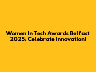 Women In Tech Awards Belfast 2025: Celebrate Innovation!