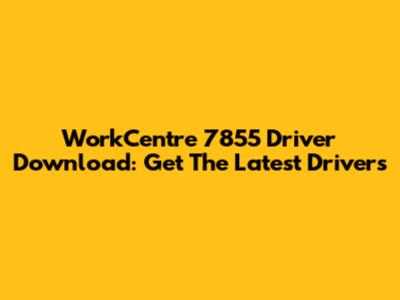 WorkCentre 7855 Driver Download: Get The Latest Drivers