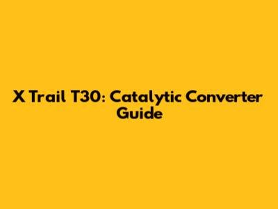 X Trail T30: Catalytic Converter Guide