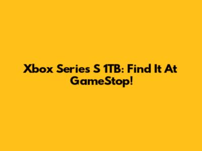 Xbox Series S 1TB: Find It At GameStop!