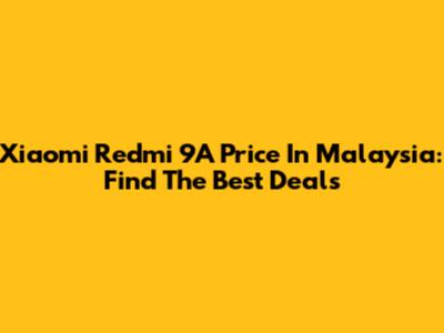 Xiaomi Redmi 9A Price In Malaysia: Find The Best Deals