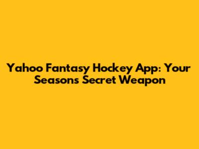 Yahoo Fantasy Hockey App: Your Season's Secret Weapon
