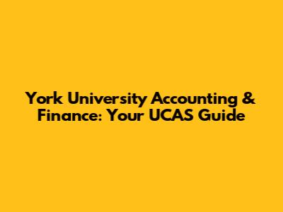York University Accounting & Finance: Your UCAS Guide