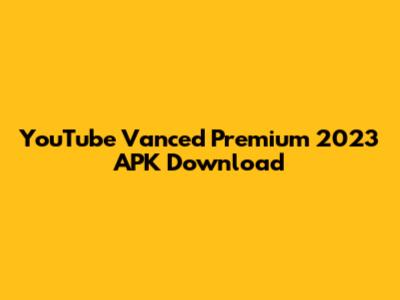 YouTube Vanced Premium 2023 APK Download