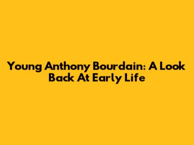 Young Anthony Bourdain: A Look Back At Early Life