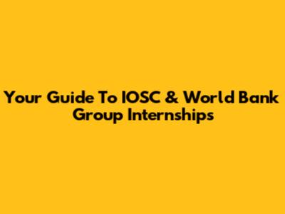 Your Guide To IOSC & World Bank Group Internships